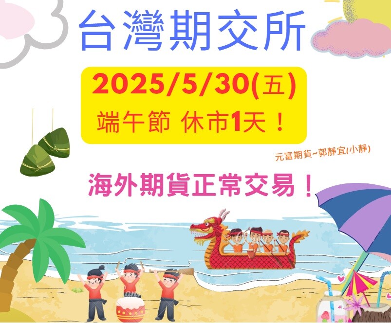 【台灣期交所公告 2025年5月30日(五)端午節 休市1天，海期正常交易！】